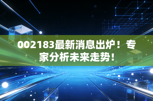 002183最新消息出炉!专家分析未来走势!