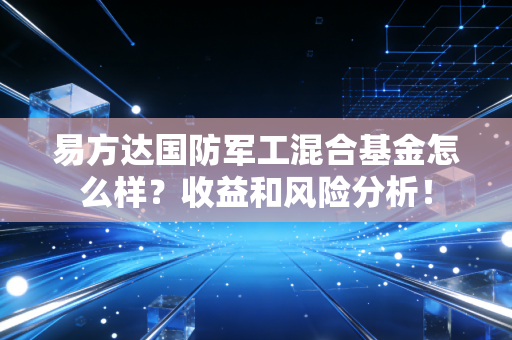 易方达国防军工混合基金怎么样?收益和风险分析!