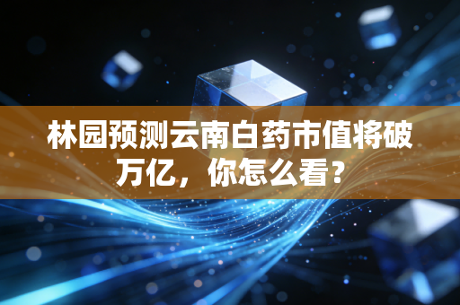 林园预测云南白药市值将破万亿,你怎么看?