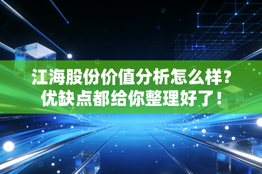 江海股份价值分析怎么样?优缺点都给你整理好了!