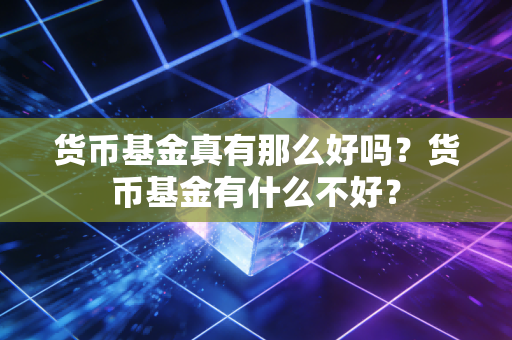 货币基金真有那么好吗?货币基金有什么不好?