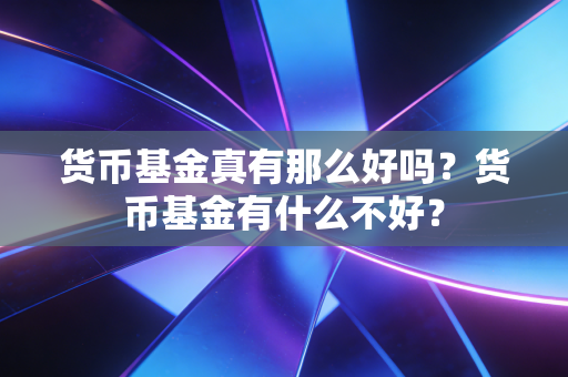 货币基金真有那么好吗?货币基金有什么不好?