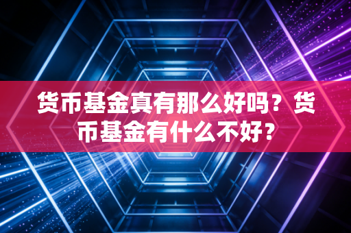 货币基金真有那么好吗？货币基金有什么不好？