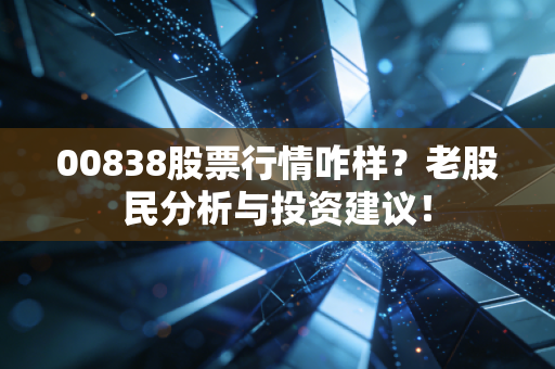 00838股票行情咋样?老股民分析与投资建议!