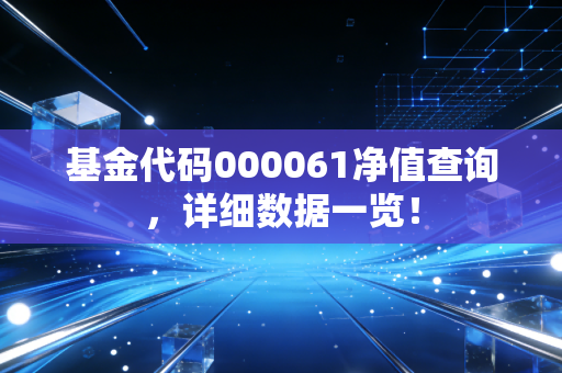 基金代码000061净值查询,详细数据一览!