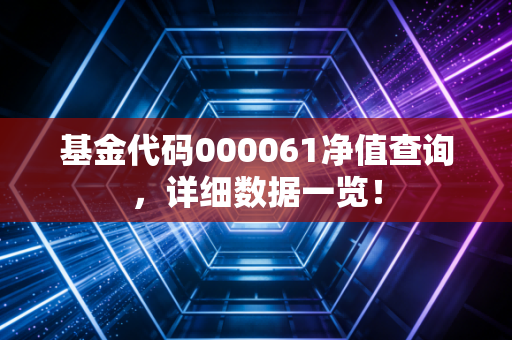 基金代码000061净值查询，详细数据一览！