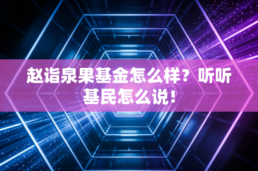 赵诣泉果基金怎么样?听听基民怎么说!