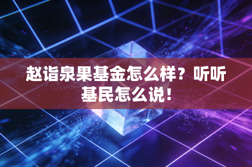 赵诣泉果基金怎么样?听听基民怎么说!
