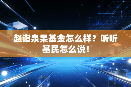 赵诣泉果基金怎么样?听听基民怎么说!