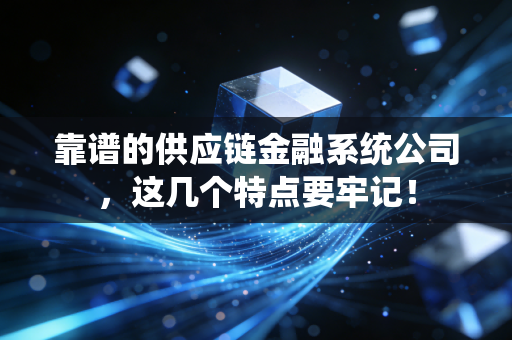 靠谱的供应链金融系统公司,这几个特点要牢记!