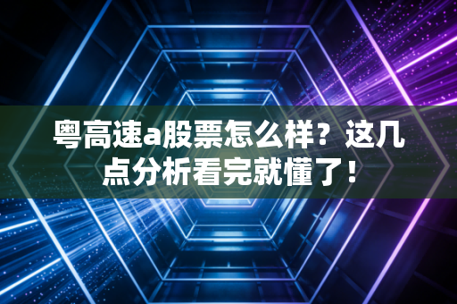 粤高速a股票怎么样?这几点分析看完就懂了!