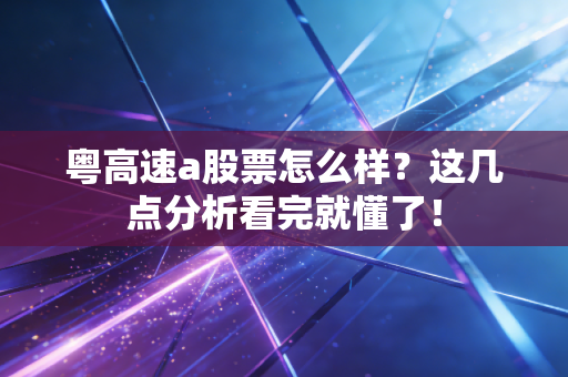 粤高速a股票怎么样?这几点分析看完就懂了!