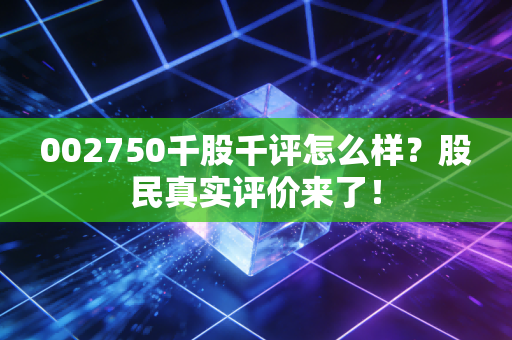 002750千股千评怎么样?股民真实评价来了!