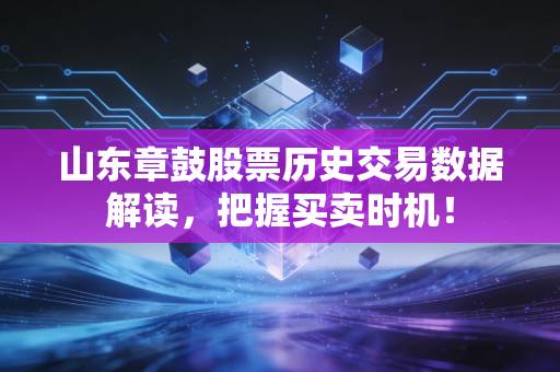 山东章鼓股票历史交易数据解读,把握买卖时机!