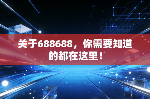 关于688688，你需要知道的都在这里！