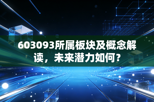 603093所属板块及概念解读，未来潜力如何？