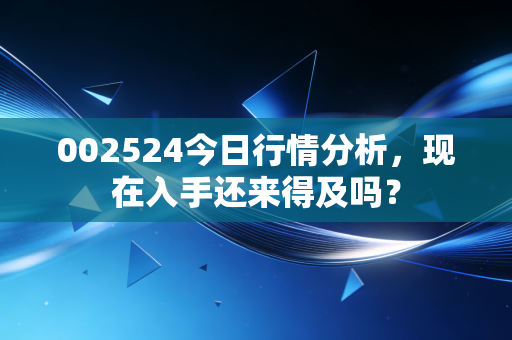 002524今日行情分析,现在入手还来得及吗?
