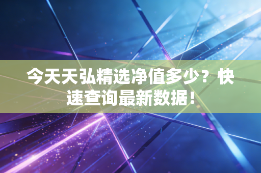 今天天弘精选净值多少?快速查询最新数据!