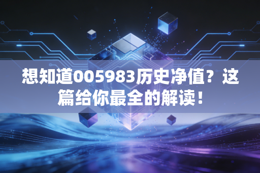 想知道005983历史净值?这篇给你最全的解读!