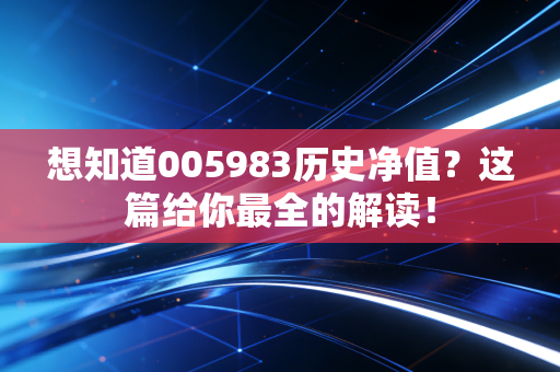 想知道005983历史净值？这篇给你最全的解读！