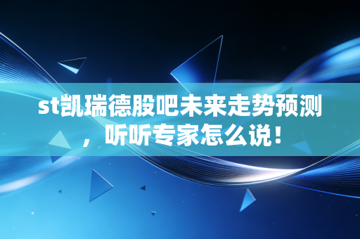 st凯瑞德股吧未来走势预测，听听专家怎么说！