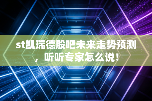 st凯瑞德股吧未来走势预测，听听专家怎么说！