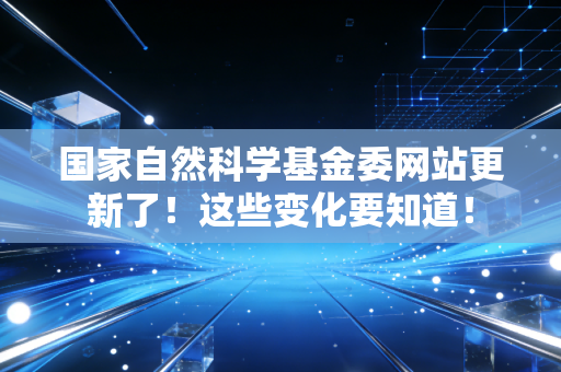 国家自然科学基金委网站更新了！这些变化要知道！