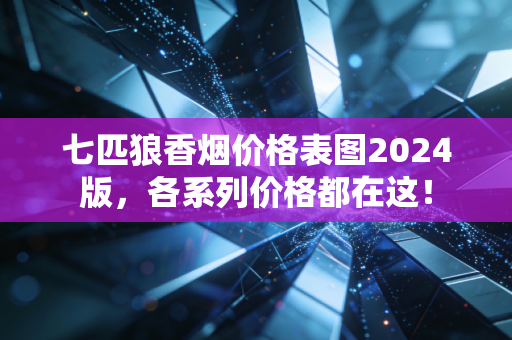 七匹狼香烟价格表图2024版，各系列价格都在这！