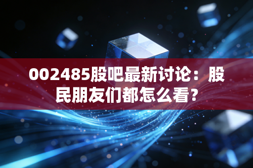 002485股吧最新讨论：股民朋友们都怎么看？