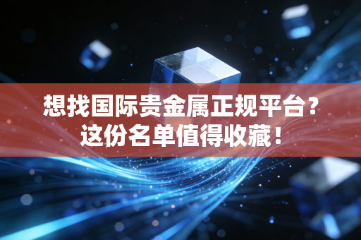 想找国际贵金属正规平台？这份名单值得收藏！