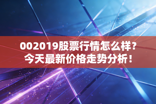 002019股票行情怎么样？今天最新价格走势分析！