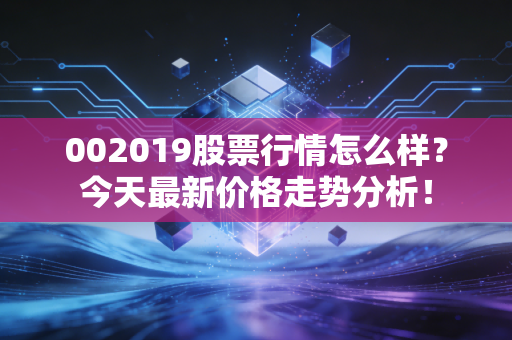 002019股票行情怎么样？今天最新价格走势分析！