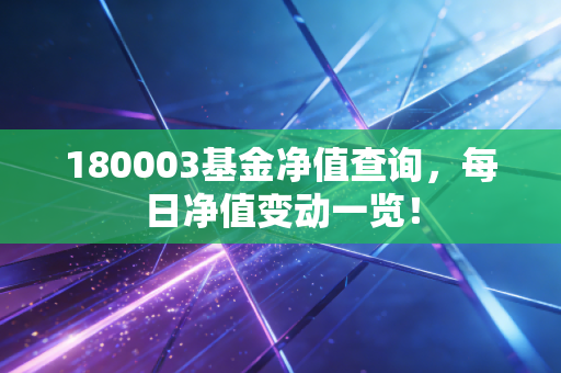 180003基金净值查询，每日净值变动一览！