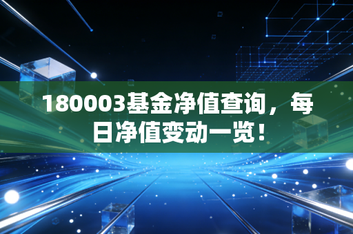 180003基金净值查询，每日净值变动一览！