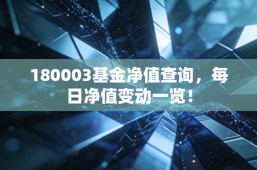 180003基金净值查询，每日净值变动一览！