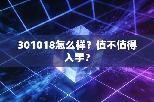 301018怎么样?值不值得入手?