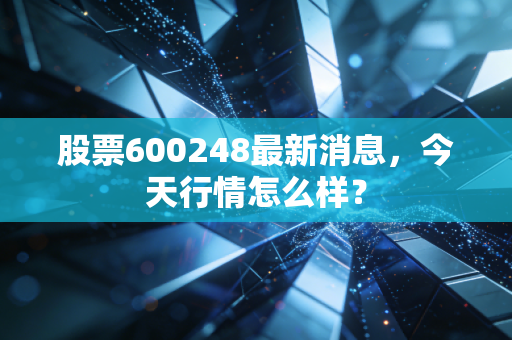 股票600248最新消息，今天行情怎么样？