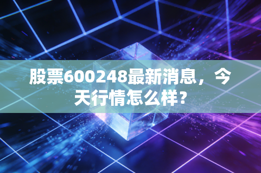 股票600248最新消息，今天行情怎么样？