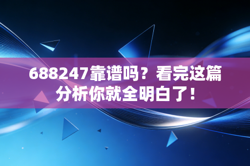 688247靠谱吗？看完这篇分析你就全明白了！