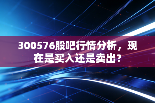 300576股吧行情分析,现在是买入还是卖出?