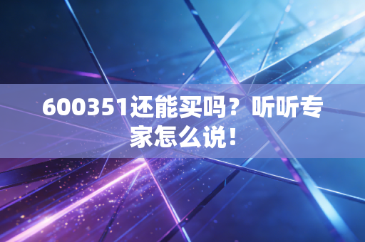600351还能买吗？听听专家怎么说！