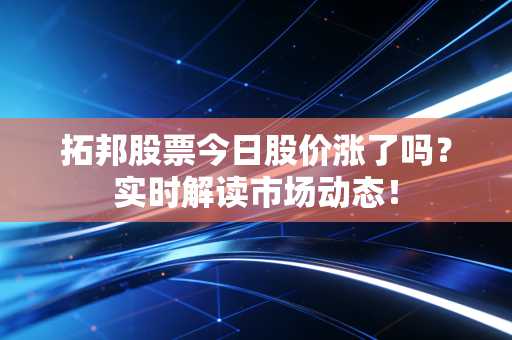 拓邦股票今日股价涨了吗？实时解读市场动态！