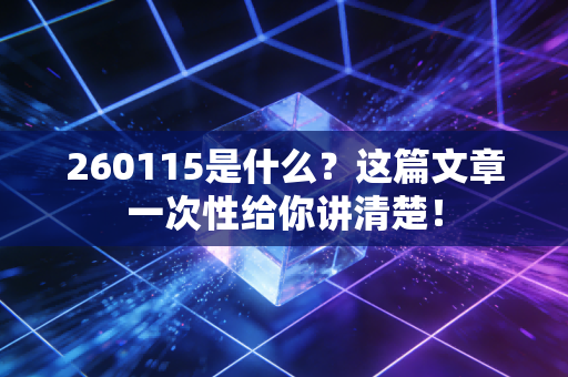 260115是什么？这篇文章一次性给你讲清楚！