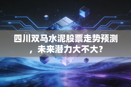 四川双马水泥股票走势预测,未来潜力大不大?