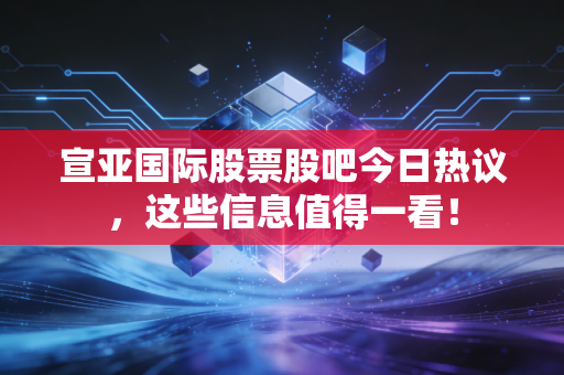 宣亚国际股票股吧今日热议,这些信息值得一看!