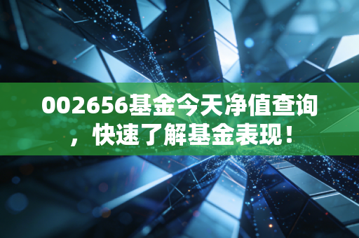 002656基金今天净值查询，快速了解基金表现！