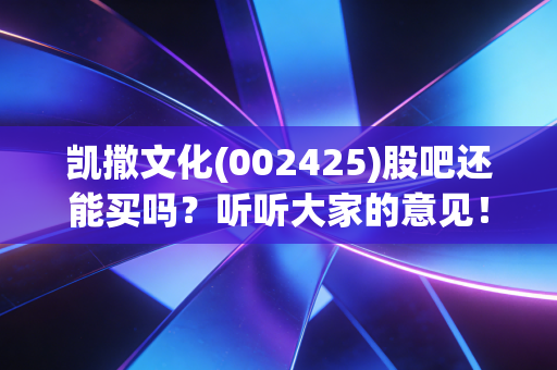 凯撒文化(002425)股吧还能买吗?听听大家的意见!