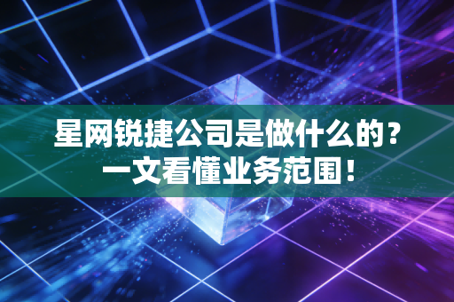星网锐捷公司是做什么的?一文看懂业务范围!