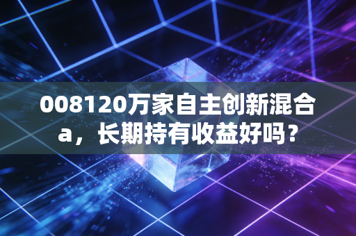 008120万家自主创新混合a,长期持有收益好吗?