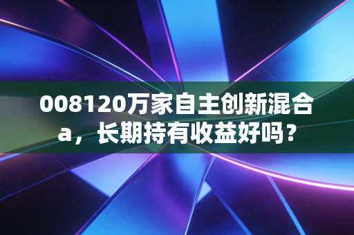 008120万家自主创新混合a,长期持有收益好吗?